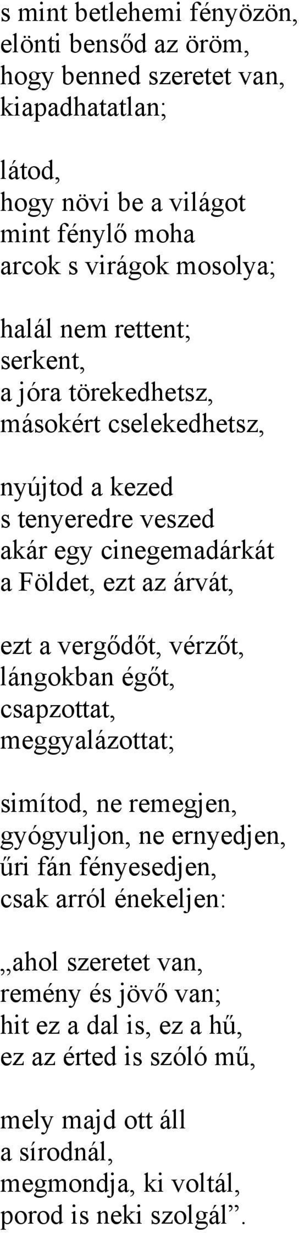 az árvát, ezt a vergődőt, vérzőt, lángokban égőt, csapzottat, meggyalázottat; simítod, ne remegjen, gyógyuljon, ne ernyedjen, űri fán fényesedjen, csak