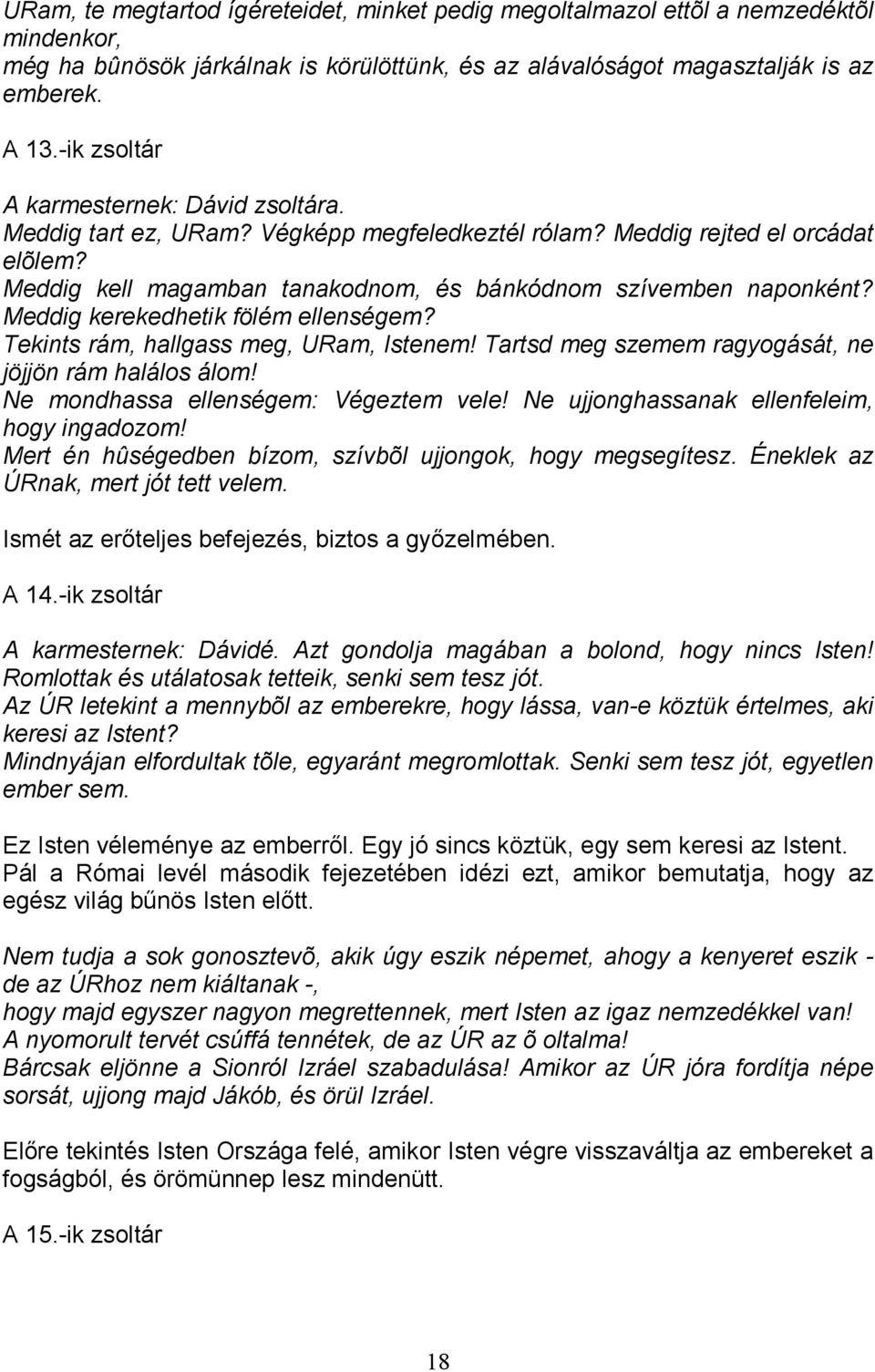 Meddig kerekedhetik fölém ellenségem? Tekints rám, hallgass meg, URam, Istenem! Tartsd meg szemem ragyogását, ne jöjjön rám halálos álom! Ne mondhassa ellenségem: Végeztem vele!