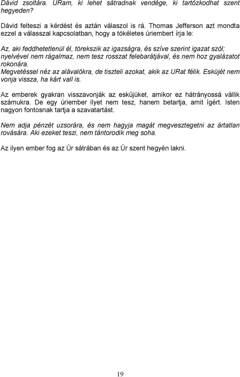 rágalmaz, nem tesz rosszat felebarátjával, és nem hoz gyalázatot rokonára. Megvetéssel néz az alávalókra, de tiszteli azokat, akik az URat félik. Esküjét nem vonja vissza, ha kárt vall is.