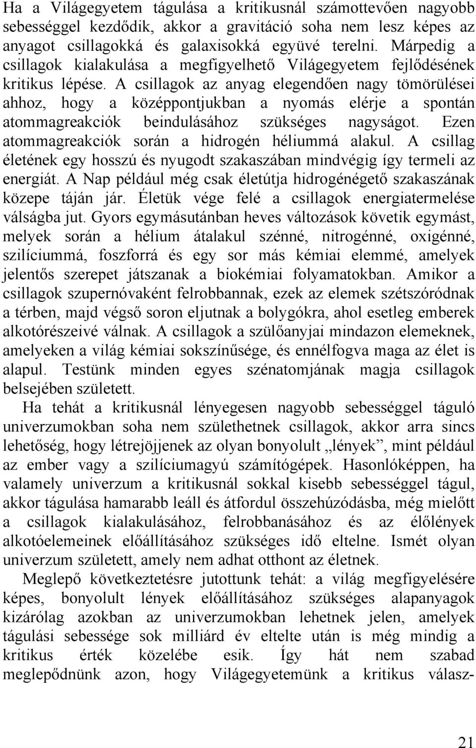 A csillagok az anyag elegendően nagy tömörülései ahhoz, hogy a középpontjukban a nyomás elérje a spontán atommagreakciók beindulásához szükséges nagyságot.