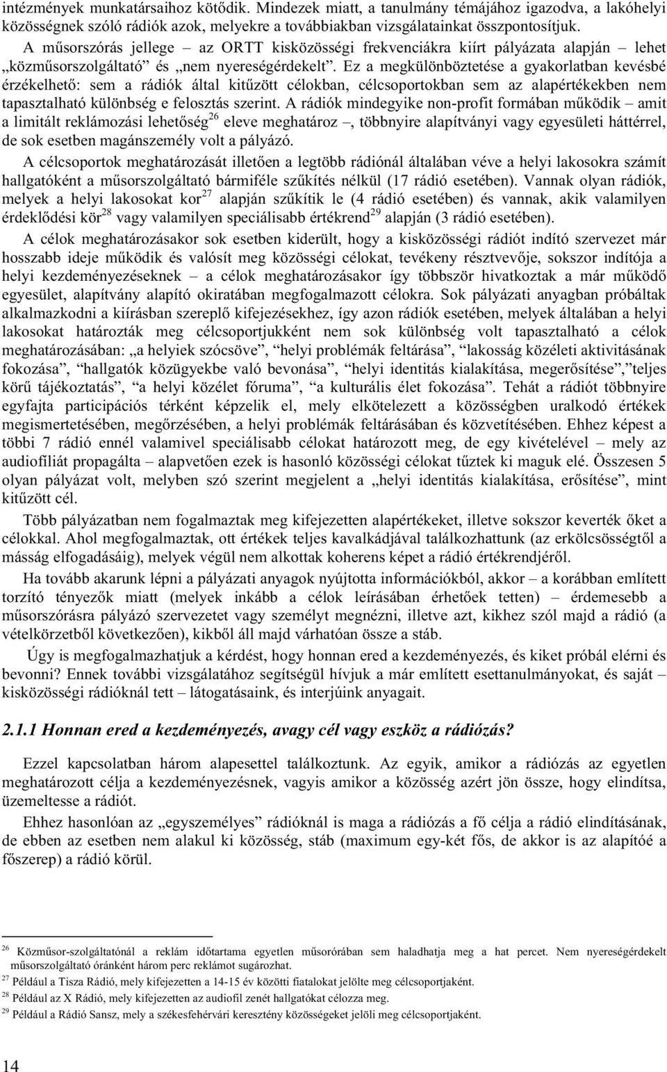 Ez a megkülönböztetése a gyakorlatban kevésbé érzékelhető: sem a rádiók által kitűzött célokban, célcsoportokban sem az alapértékekben nem tapasztalható különbség e felosztás szerint.