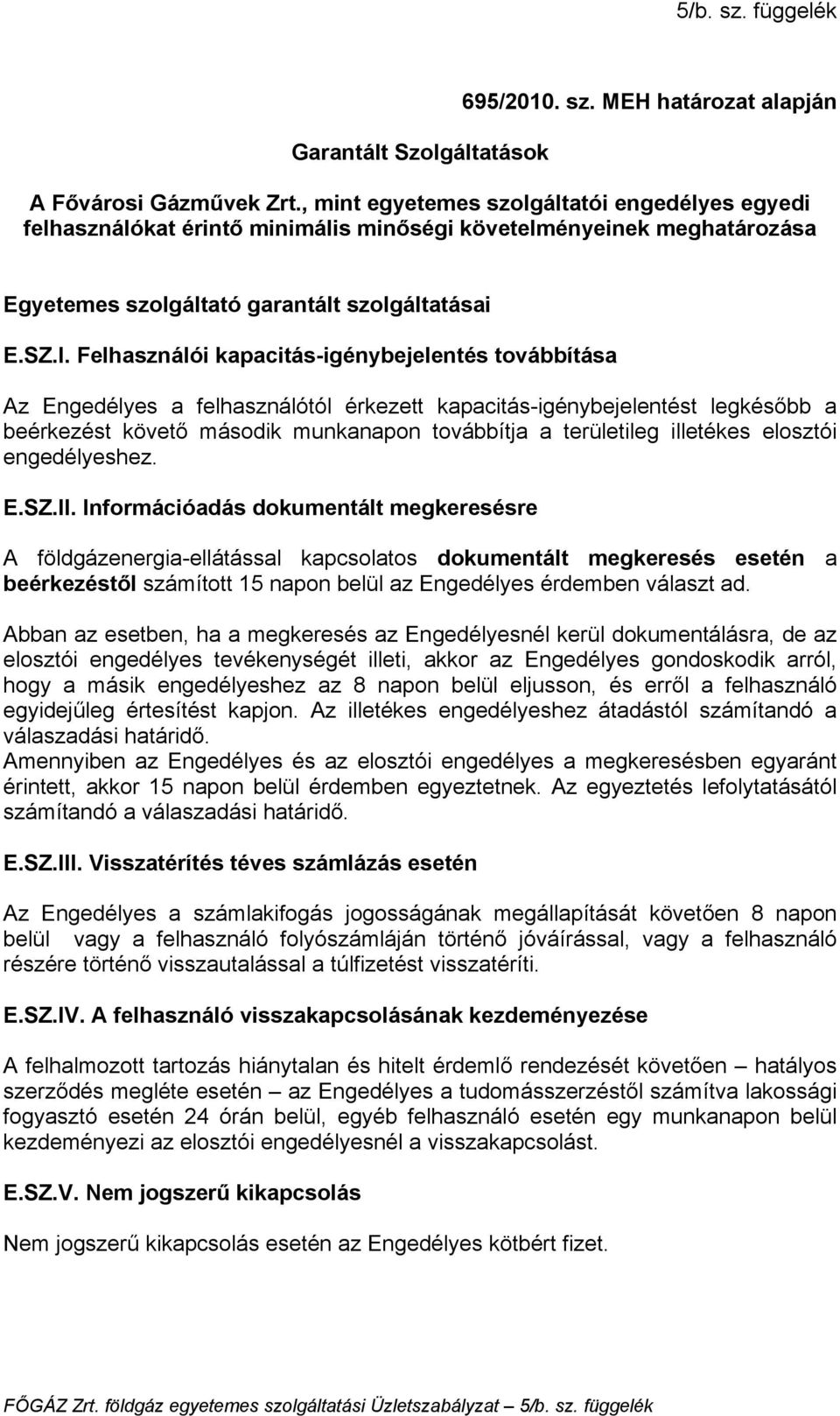 Felhasználói kapacitás-igénybejelentés továbbítása Az Engedélyes a felhasználótól érkezett kapacitás-igénybejelentést legkésőbb a beérkezést követő második munkanapon továbbítja a területileg