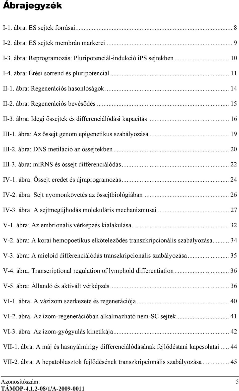 ábra: Az őssejt genom epigenetikus szabályozása... 19 III-2. ábra: DNS metiláció az őssejtekben... 20 III-3. ábra: mirns és őssejt differenciálódás... 22 IV-1. ábra: Őssejt eredet és újraprogramozás.