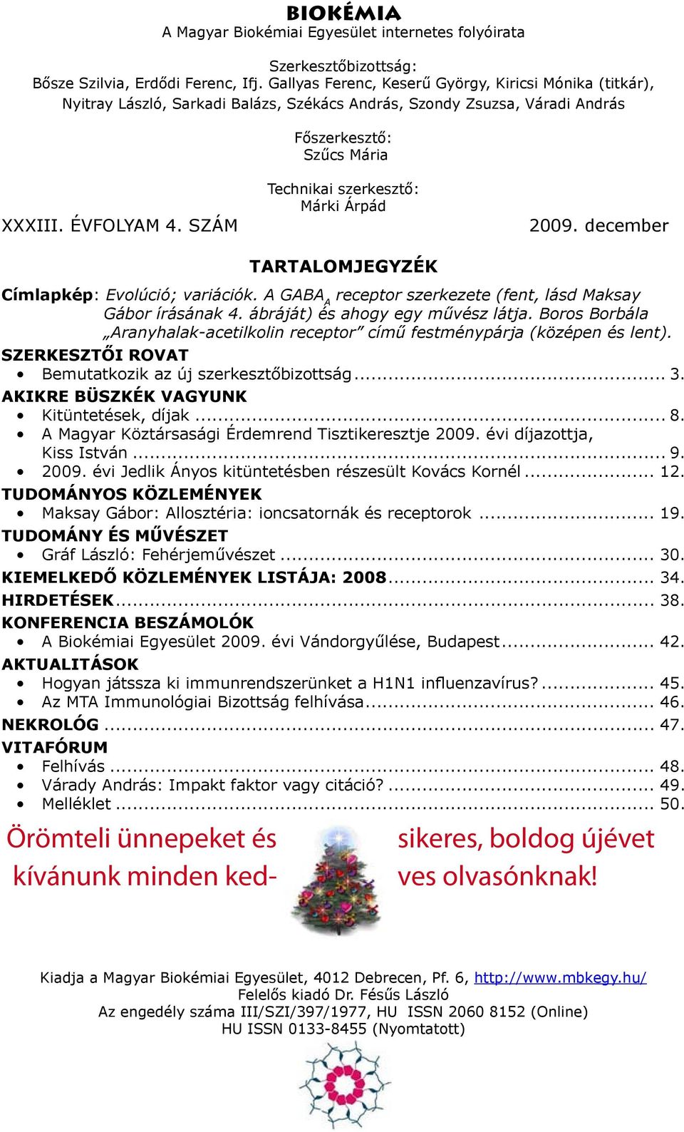 SZÁM Technikai szerkesztő: Márki Árpád 2009. december Címlapkép: Evolúció; variációk. A GABA A receptor szerkezete (fent, lásd Maksay Gábor írásának 4. ábráját) és ahogy egy művész látja.