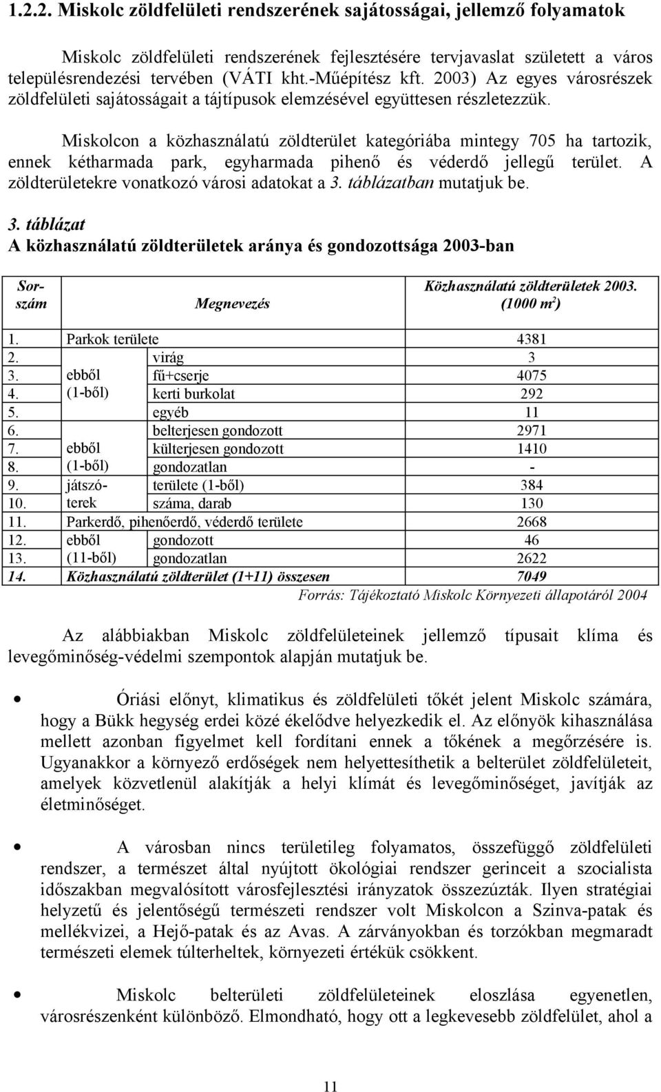 Miskolcon a közhasználatú zöldterület kategóriába mintegy 705 ha tartozik, ennek kétharmada park, egyharmada pihenő és véderdő jellegű terület. A zöldterületekre vonatkozó városi adatokat a 3.