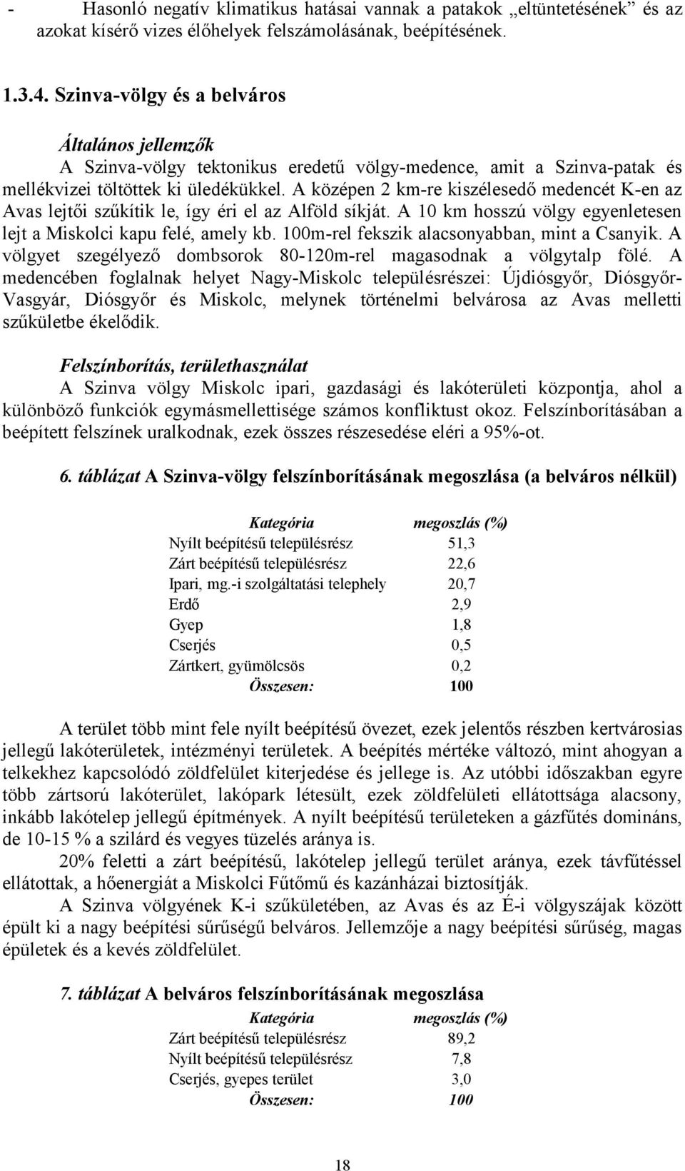 A középen 2 km-re kiszélesedő medencét K-en az Avas lejtői szűkítik le, így éri el az Alföld síkját. A 10 km hosszú völgy egyenletesen lejt a Miskolci kapu felé, amely kb.