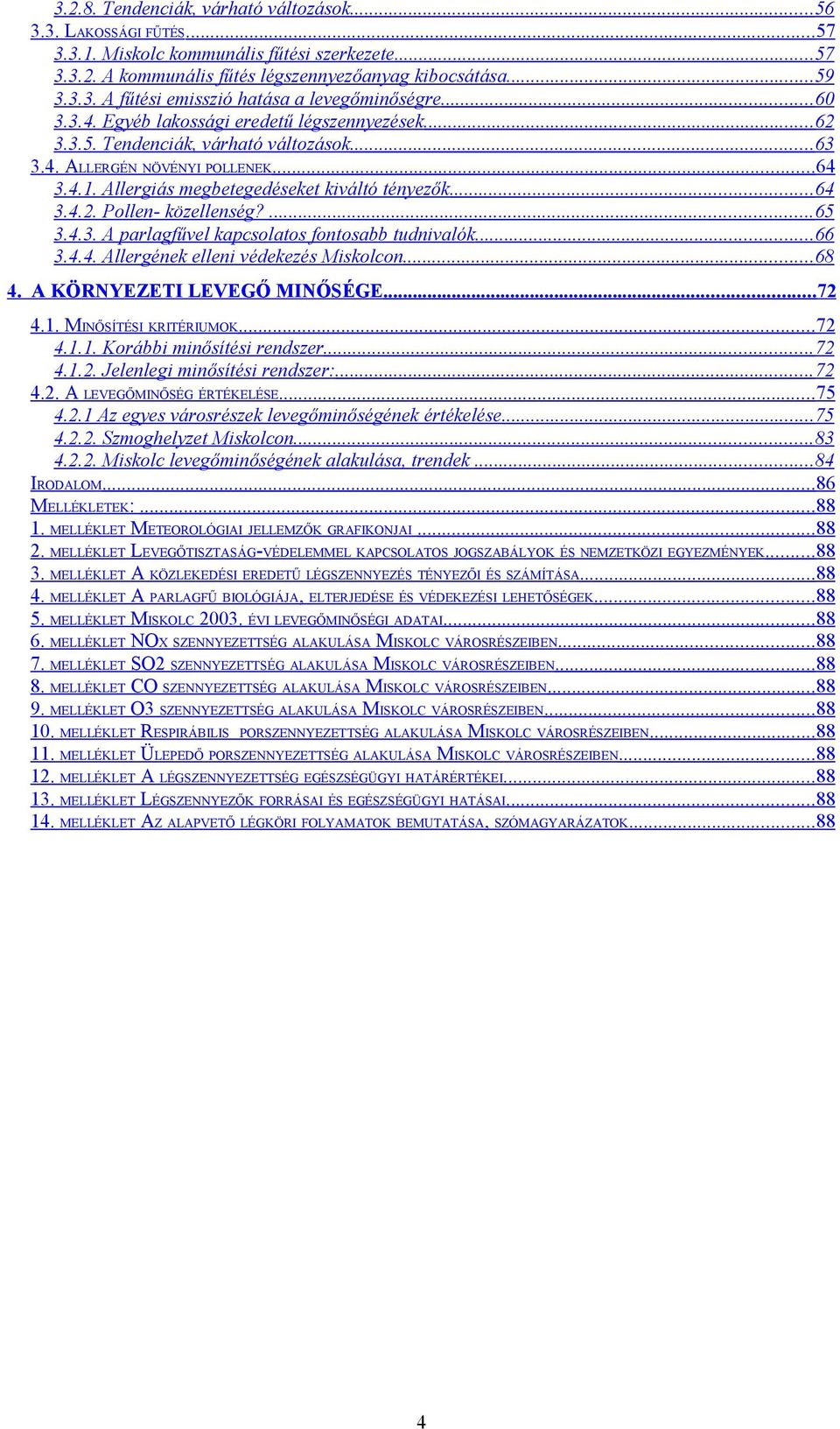 ...65 3.4.3. A parlagfűvel kapcsolatos fontosabb tudnivalók...66 3.4.4. Allergének elleni védekezés Miskolcon...68 4. A KÖRNYEZETI LEVEGŐ MINŐSÉGE...72 4.1. MINŐSÍTÉSI KRITÉRIUMOK...72 4.1.1. Korábbi minősítési rendszer.