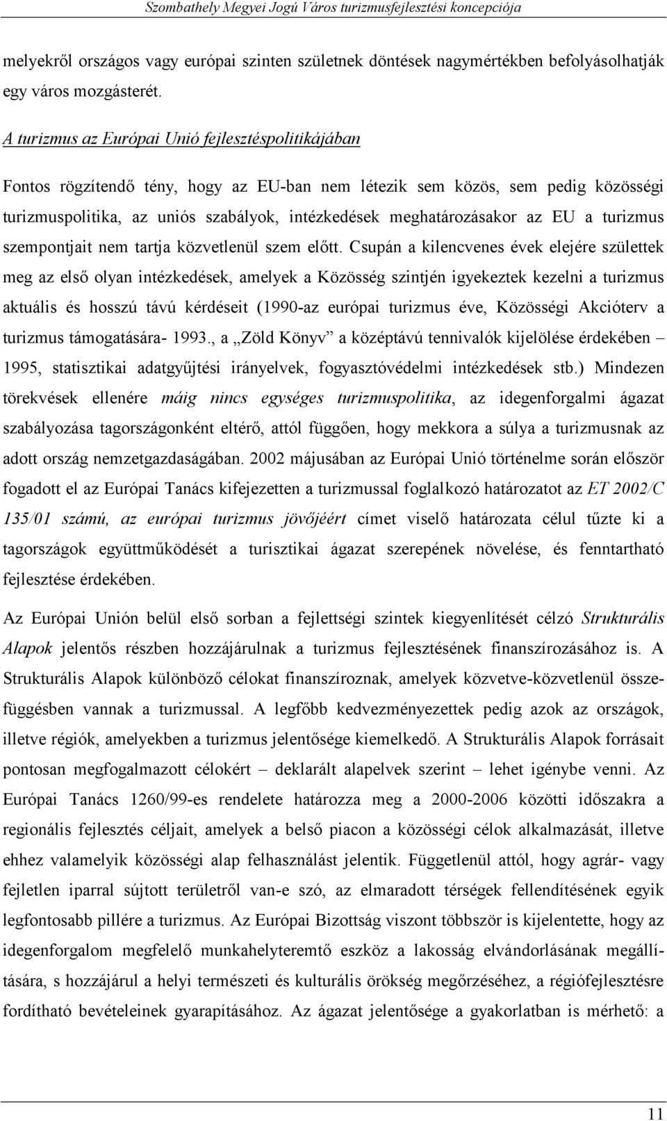 Csupán a kilencvenes évek elejére születtek meg az els olyan intézkedések, amelyek a Közösség szintjén igyekeztek kezelni a turizmus aktuális és hosszú távú kérdéseit (1990-az európai turizmus éve,