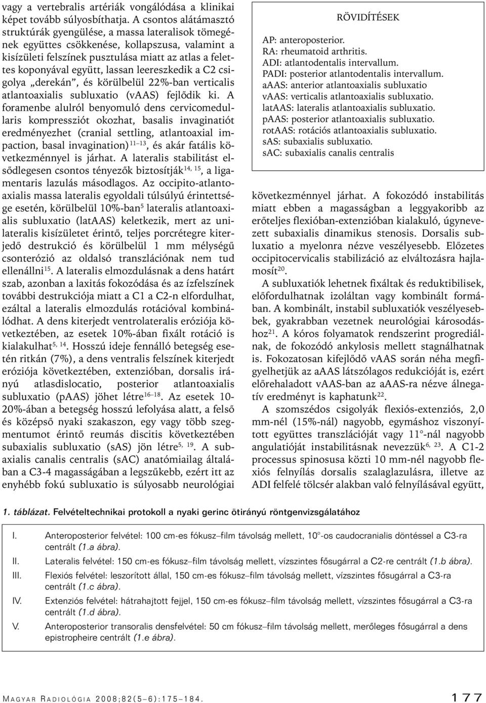 lassan leereszkedik a C2 csigolya derekán, és körülbelül 22%-ban verticalis atlantoaxialis subluxatio (vaas) fejlôdik ki.