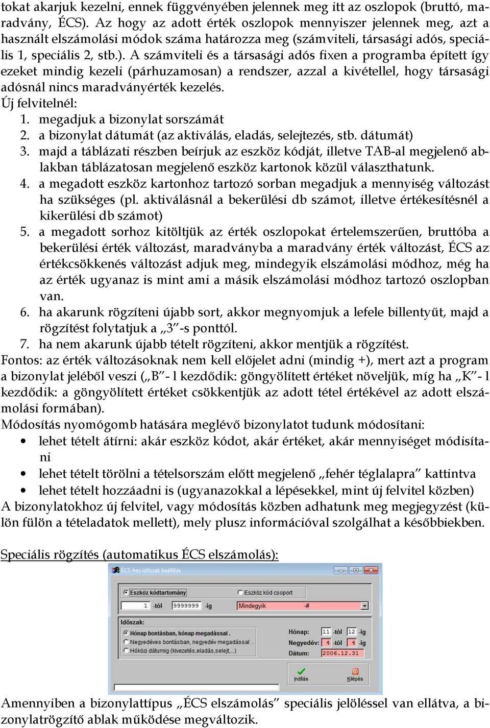 A számviteli és a társasági adós fixen a programba épített így ezeket mindig kezeli (párhuzamosan) a rendszer, azzal a kivétellel, hogy társasági adósnál nincs maradványérték kezelés.