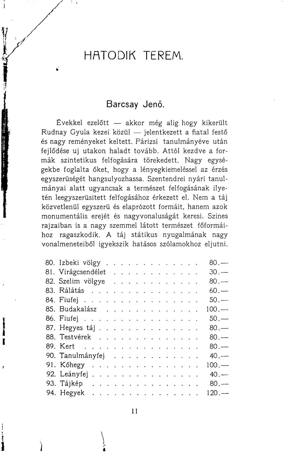 Nagy egységekbe foglalta őket, hogy a lényegkiemeléssel az érzés egyszerűségét hangsúlyozhassa.