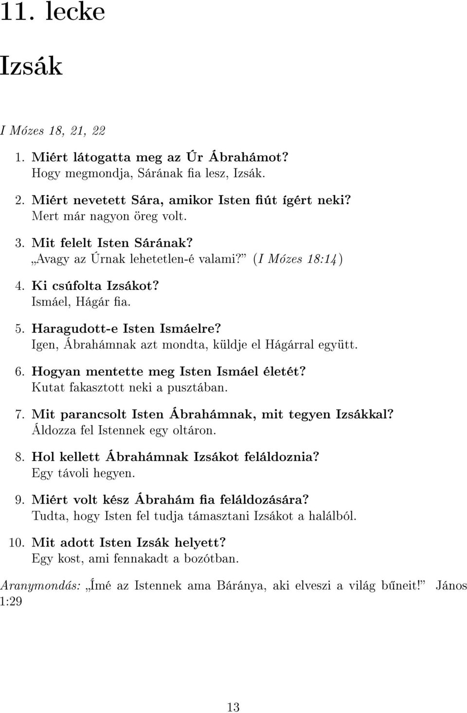 Igen, Ábrahámnak azt mondta, küldje el Hágárral együtt. 6. Hogyan mentette meg Isten Ismáel életét? Kutat fakasztott neki a pusztában. 7. Mit parancsolt Isten Ábrahámnak, mit tegyen Izsákkal?