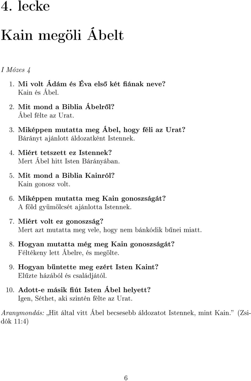 A föld gyümölcsét ajánlotta Istennek. 7. Miért volt ez gonoszság? Mert azt mutatta meg vele, hogy nem bánkódik b nei miatt. 8. Hogyan mutatta még meg Kain gonoszságát?