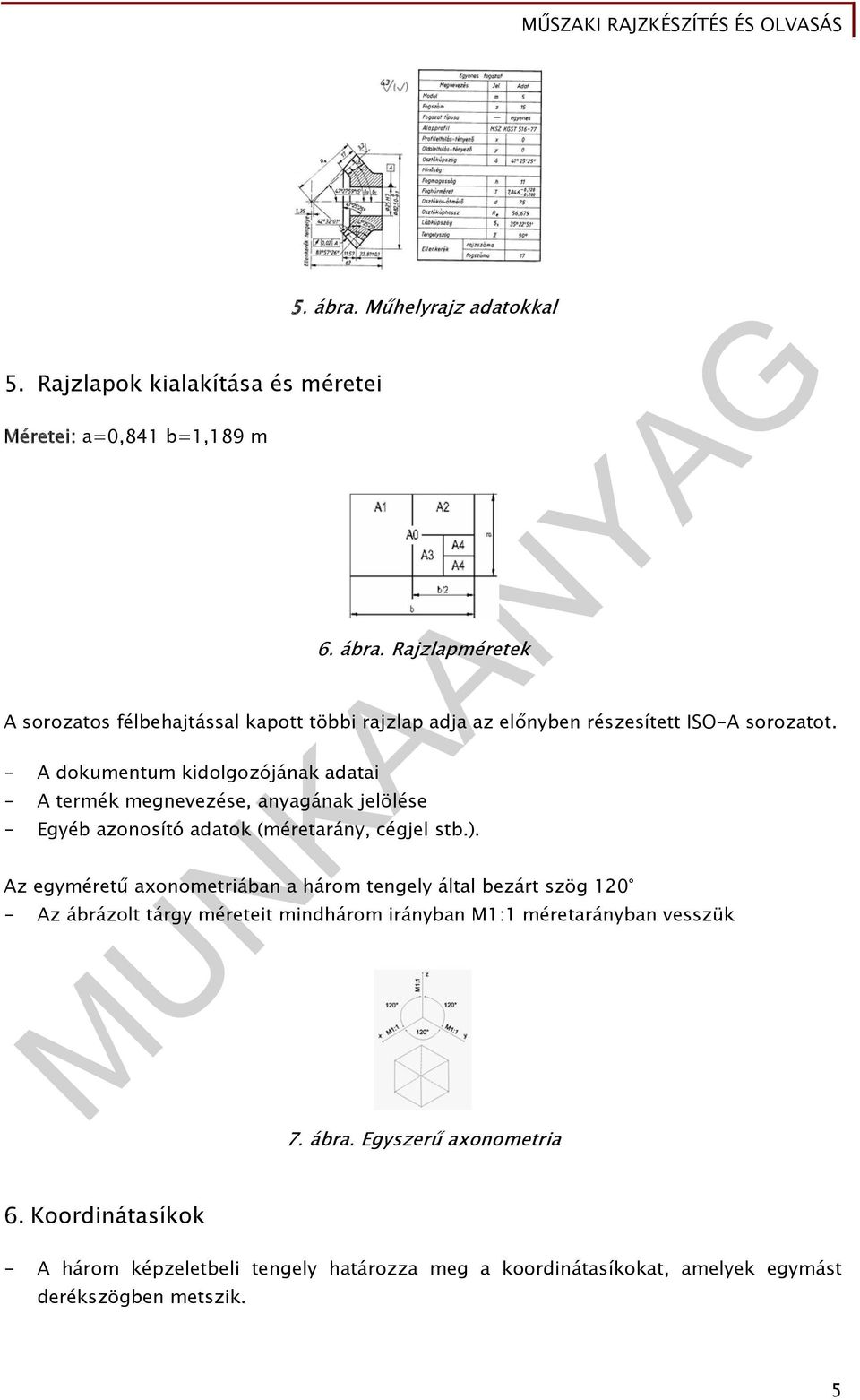 - A dokumentum kidolgozójának adatai - A termék megnevezése, anyagának jelölése - Egyéb azonosító adatok (méretarány, cégjel stb.).