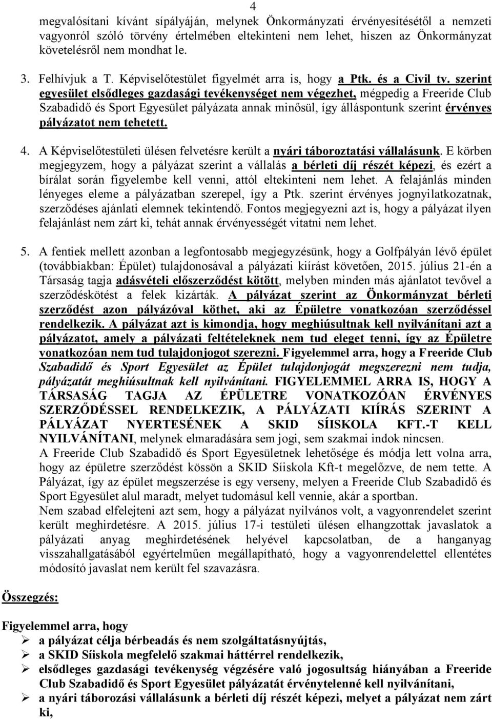 szerint egyesület elsődleges gazdasági tevékenységet nem végezhet, mégpedig a Freeride Club Szabadidő és Sport Egyesület pályázata annak minősül, így álláspontunk szerint érvényes pályázatot nem