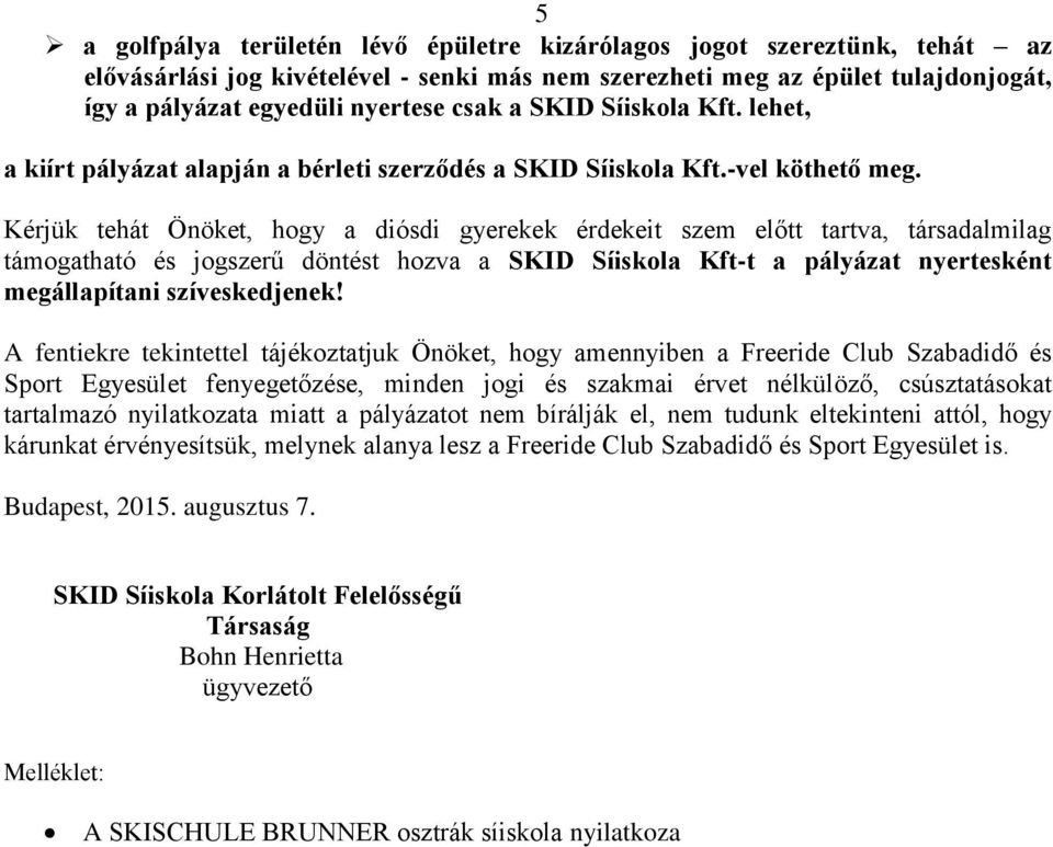 Kérjük tehát Önöket, hogy a diósdi gyerekek érdekeit szem előtt tartva, társadalmilag támogatható és jogszerű döntést hozva a SKID Síiskola Kft-t a pályázat nyertesként megállapítani szíveskedjenek!