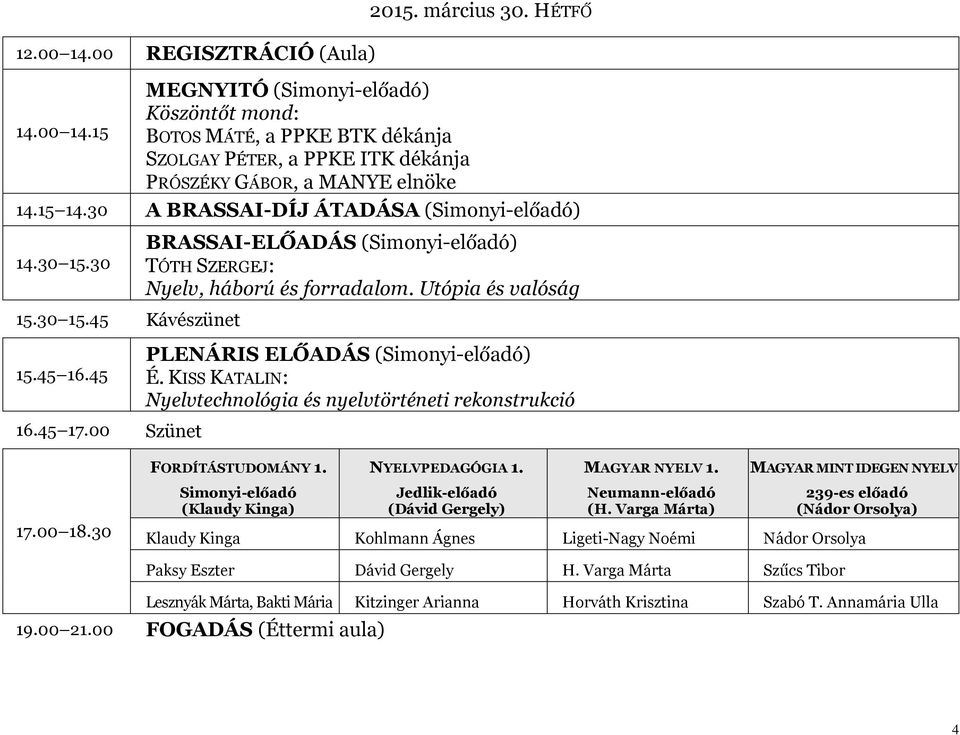 Utópia és valóság PLENÁRIS ELŐADÁS (Simonyi-előadó) É. KISS KATALIN: Nyelvtechnológia és nyelvtörténeti rekonstrukció 17.00 18.30 FORDÍTÁSTUDOMÁNY 1. Simonyi-előadó (Klaudy Kinga) NYELVPEDAGÓGIA 1.