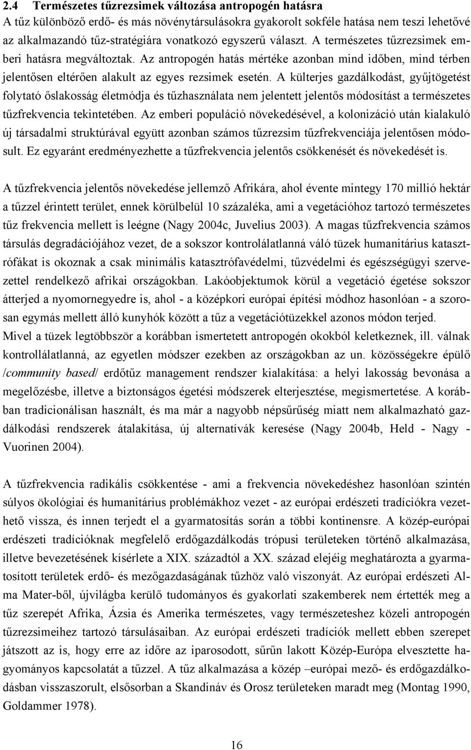 A külterjes gazdálkodást, gyűjtögetést folytató őslakosság életmódja és tűzhasználata nem jelentett jelentős módosítást a természetes tűzfrekvencia tekintetében.