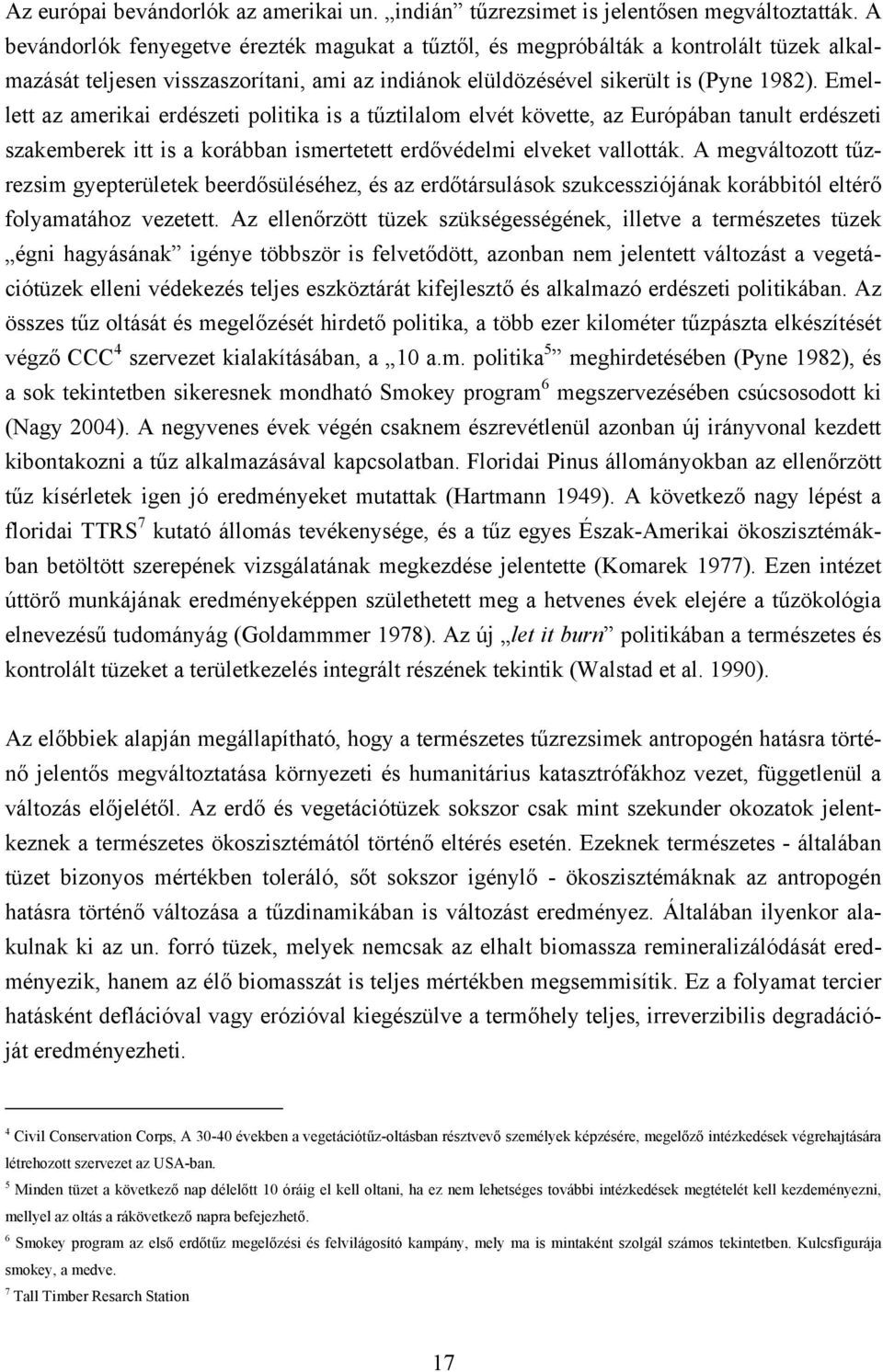 Emellett az amerikai erdészeti politika is a tűztilalom elvét követte, az Európában tanult erdészeti szakemberek itt is a korábban ismertetett erdővédelmi elveket vallották.