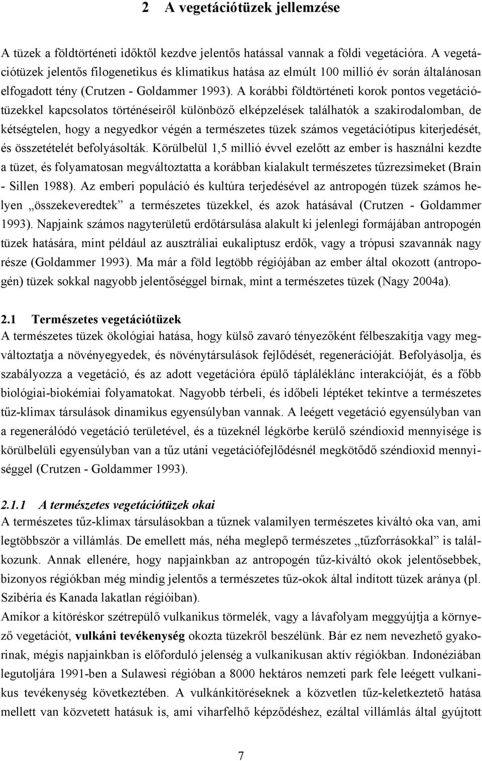 A korábbi földtörténeti korok pontos vegetációtüzekkel kapcsolatos történéseiről különböző elképzelések találhatók a szakirodalomban, de kétségtelen, hogy a negyedkor végén a természetes tüzek számos