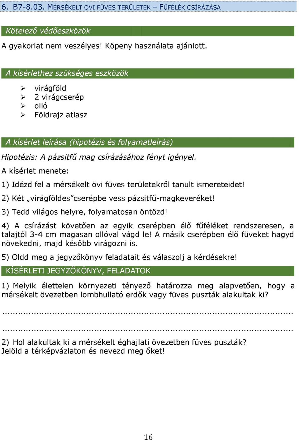 A kísérlet menete: 1) Idézd fel a mérsékelt övi füves területekről tanult ismereteidet! 2) Két virágföldes cserépbe vess pázsitfű-magkeveréket! 3) Tedd világos helyre, folyamatosan öntözd!