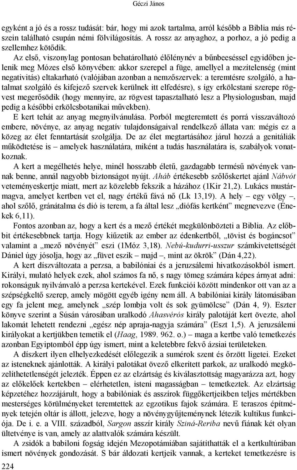 Az első, viszonylag pontosan behatárolható élőlénynév a bűnbeeséssel egyidőben jelenik meg Mózes első könyvében: akkor szerepel a füge, amellyel a mezítelenség (mint negativitás) eltakarható