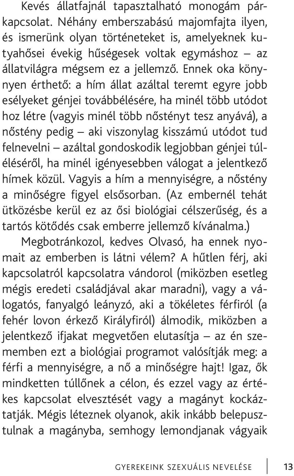 Ennek oka könynyen érthető: a hím állat azáltal teremt egyre jobb esélyeket génjei továbbélésére, ha minél több utódot hoz létre (vagyis minél több nőstényt tesz anyává), a nőstény pedig aki