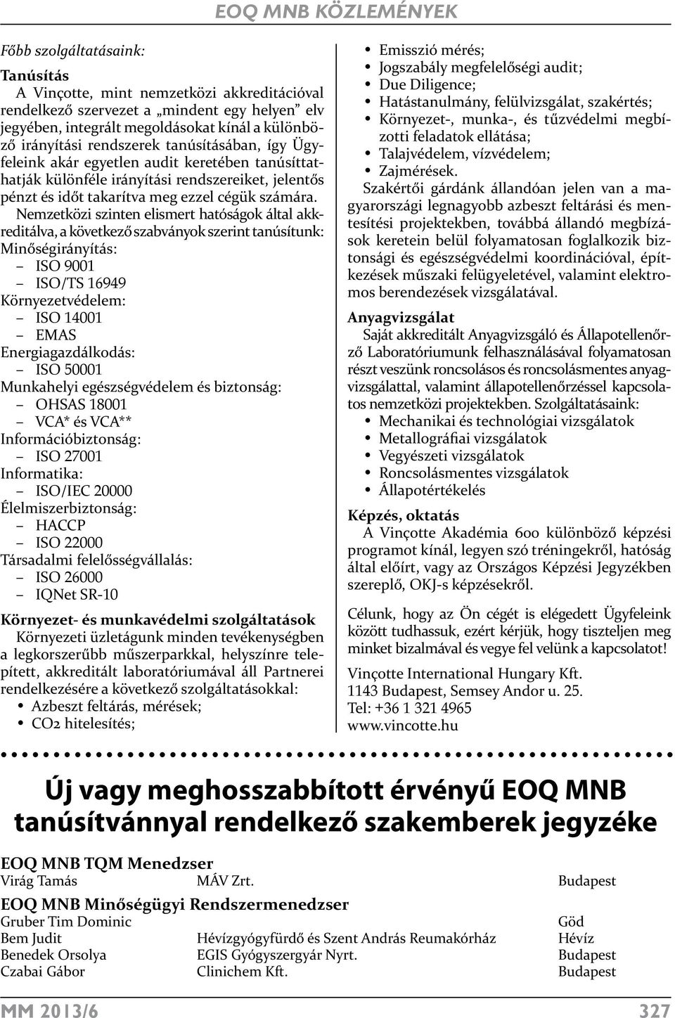 Nemzetközi szinten elismert hatóságok által akkreditálva, a következő szabványok szerint tanúsítunk: Minőségirányítás: ISO 9001 ISO/TS 16949 Környezetvédelem: ISO 14001 EMAS Energiagazdálkodás: ISO