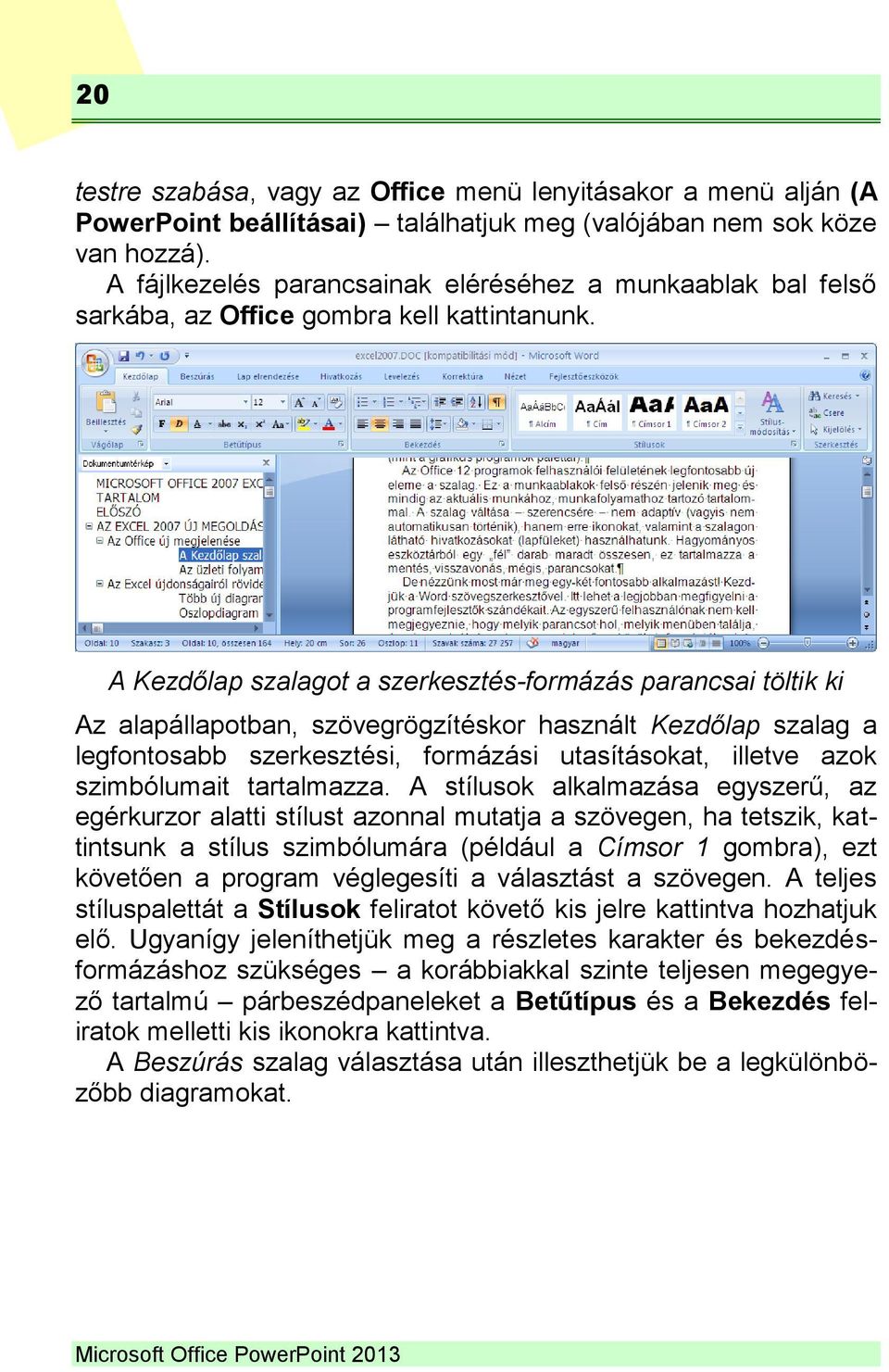 A Kezdőlap szalagot a szerkesztés-formázás parancsai töltik ki Az alapállapotban, szövegrögzítéskor használt Kezdőlap szalag a legfontosabb szerkesztési, formázási utasításokat, illetve azok