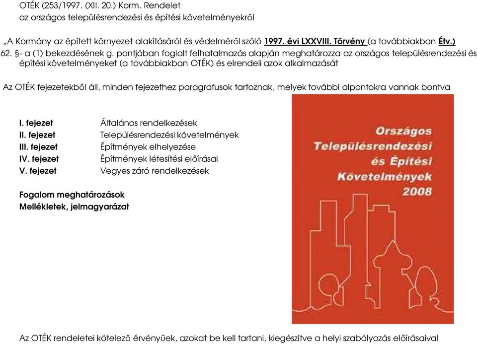 pontjában foglalt felhatalmazás alapján meghatározza az országos településrendezési és építési követelményeket (a továbbiakban OTÉK) és elrendeli azok alkalmazását Az OTÉK fejezetekből áll, minden