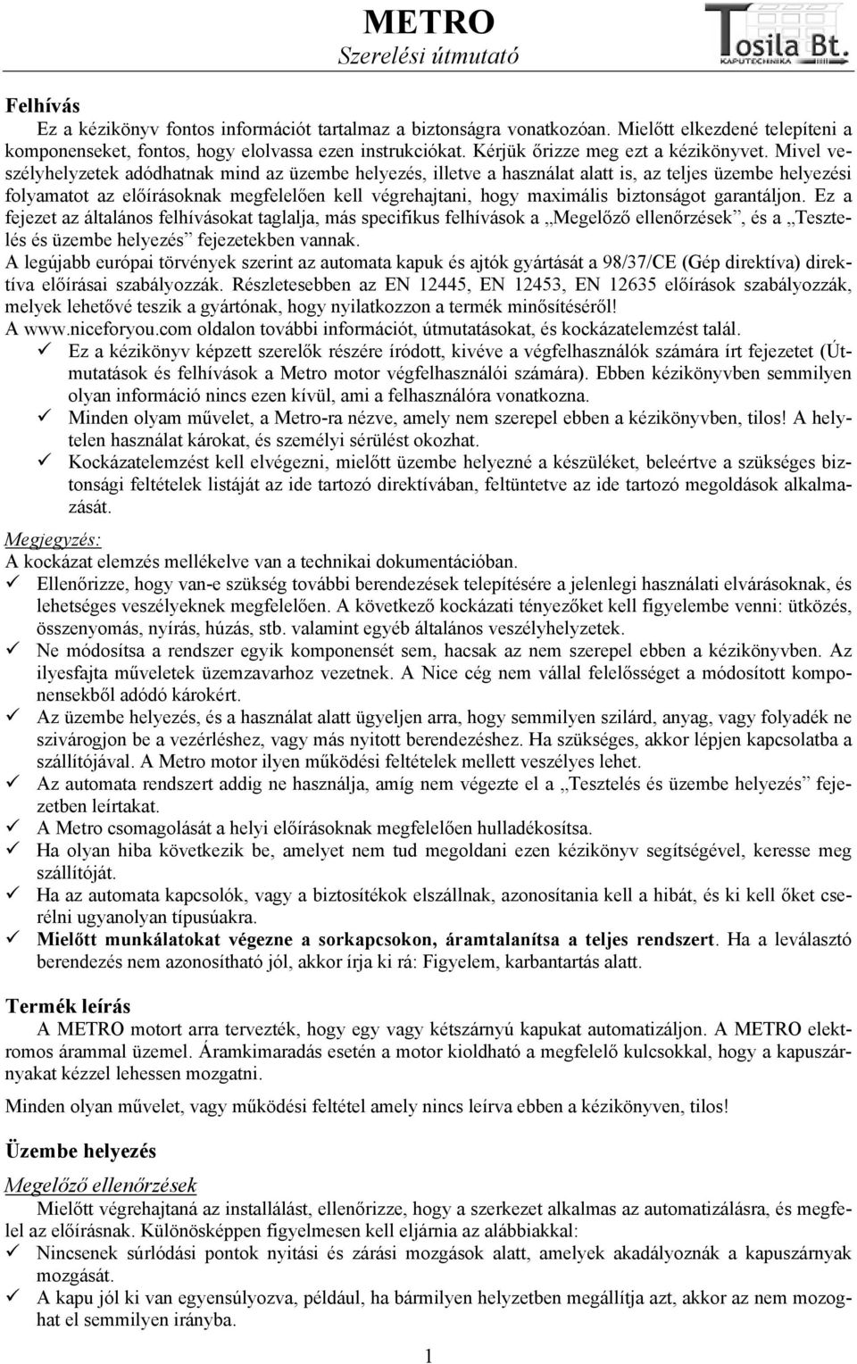 Mivel veszélyhelyzetek adódhatnak mind az üzembe helyezés, illetve a használat alatt is, az teljes üzembe helyezési folyamatot az előírásoknak megfelelően kell végrehajtani, hogy maximális