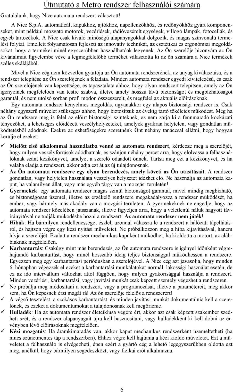 automatizált kapukhoz, ajtókhoz, napellenzőkhöz, és redőnyökhöz gyárt komponenseket, mint például mozgató motorok, vezérlések, rádióvezérelt egységek, villogó lámpák, fotocellák, és egyéb tartozékok.