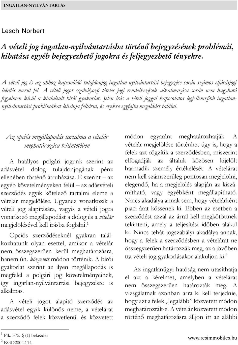 A vételi jogot szabályozó tételes jogi rendelkezések alkalmazása során nem hagyható fi gyelmen kívül a kialakult bírói gyakorlat.