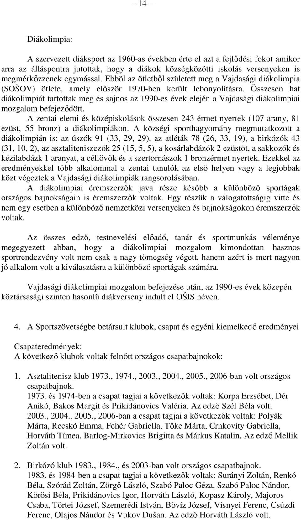 Összesen hat diákolimpiát tartottak meg és sajnos az 1990-es évek elején a Vajdasági diákolimpiai mozgalom befejeződött.