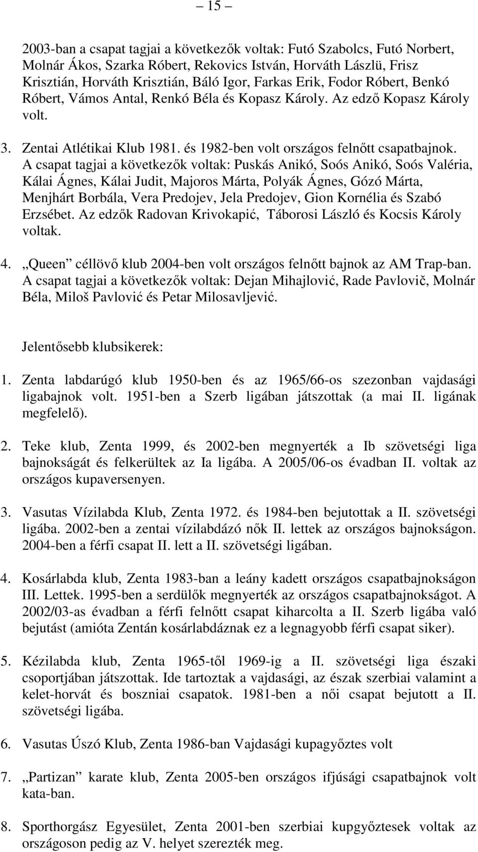 A csapat tagjai a következők voltak: Puskás Anikó, Soós Anikó, Soós Valéria, Kálai Ágnes, Kálai Judit, Majoros Márta, Polyák Ágnes, Gózó Márta, Menjhárt Borbála, Vera Predojev, Jela Predojev, Gion