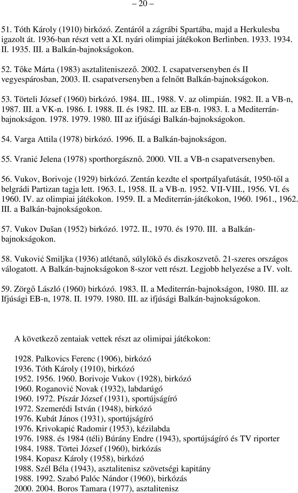 Törteli József (1960) birkózó. 1984. III., 1988. V. az olimpián. 1982. II. a VB-n, 1987. III. a VK-n. 1986. I. 1988. II. és 1982. III. az EB-n. 1983. I. a Mediterránbajnokságon. 1978. 1979. 1980.