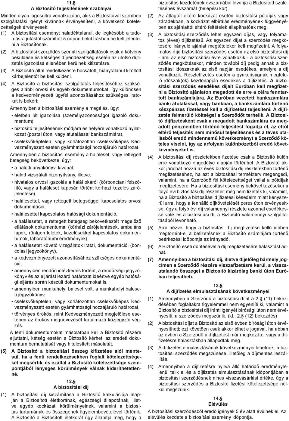 (2) A biztosítási szerződés szerinti szolgáltatások csak a kötvény beküldése és kétséges díjrendezettség esetén az utolsó díjfizetés igazolása ellenében kerülnek kifizetésre.