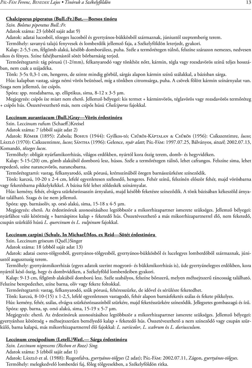 Termőhely: savanyú talajú fenyvesek és lomberdők jellemző faja, a Székelyföldön leterjedt, gyakori. Kalap: 2-5,5 cm, félgömb alakú, később domborúlesz, puha.