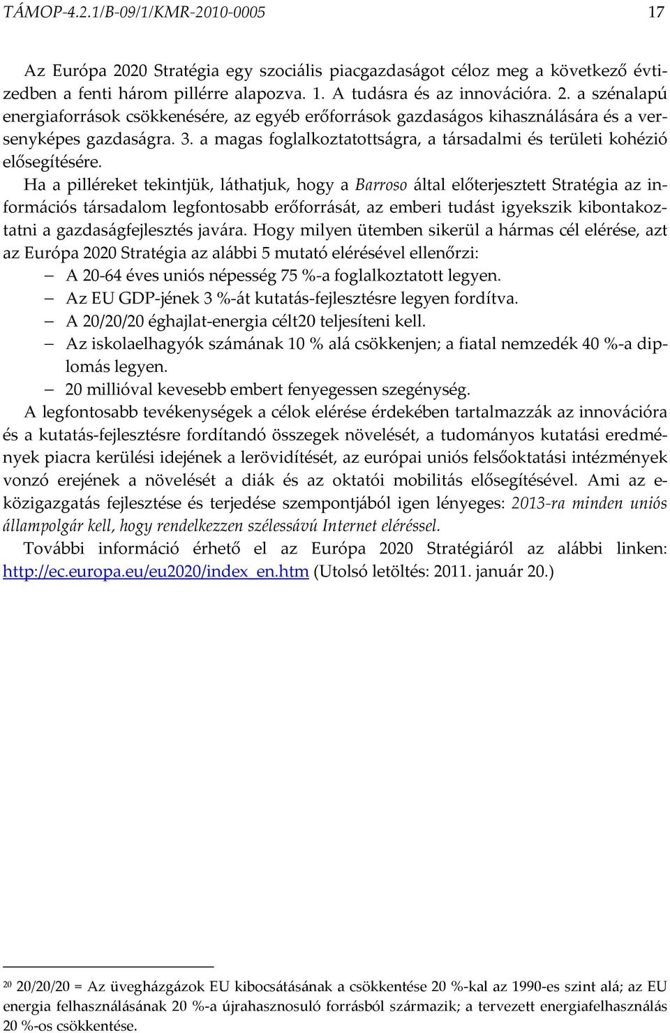 Ha a pilléreket tekintjük, láthatjuk, hogy a Barroso által előterjesztett Stratégia az információs társadalom legfontosabb erőforrását, az emberi tudást igyekszik kibontakoztatni a gazdaságfejlesztés