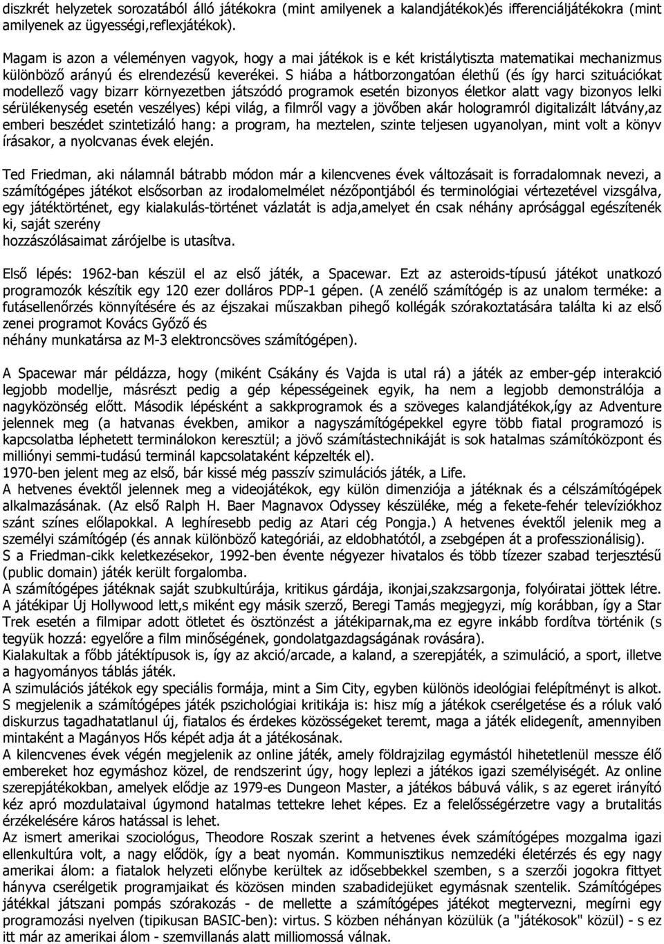 S hiába a hátborzongatóan élethű (és így harci szituációkat modellező vagy bizarr környezetben játszódó programok esetén bizonyos életkor alatt vagy bizonyos lelki sérülékenység esetén veszélyes)