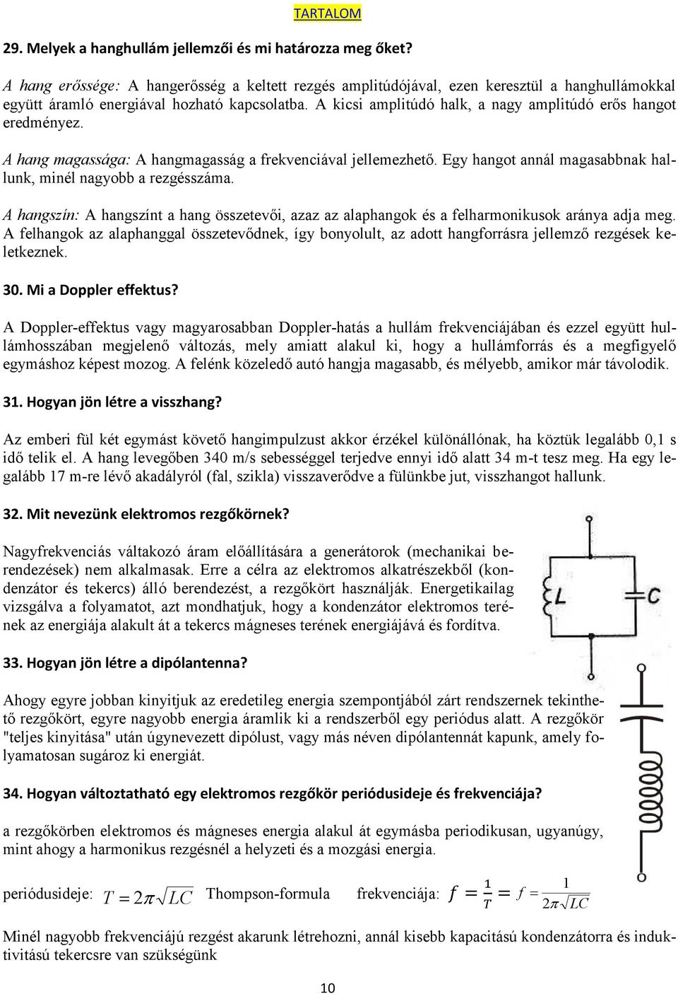 A kicsi amplitúdó halk, a nagy amplitúdó erős hangot eredményez. A hang magassága: A hangmagasság a frekvenciával jellemezhető. Egy hangot annál magasabbnak hallunk, minél nagyobb a rezgésszáma.