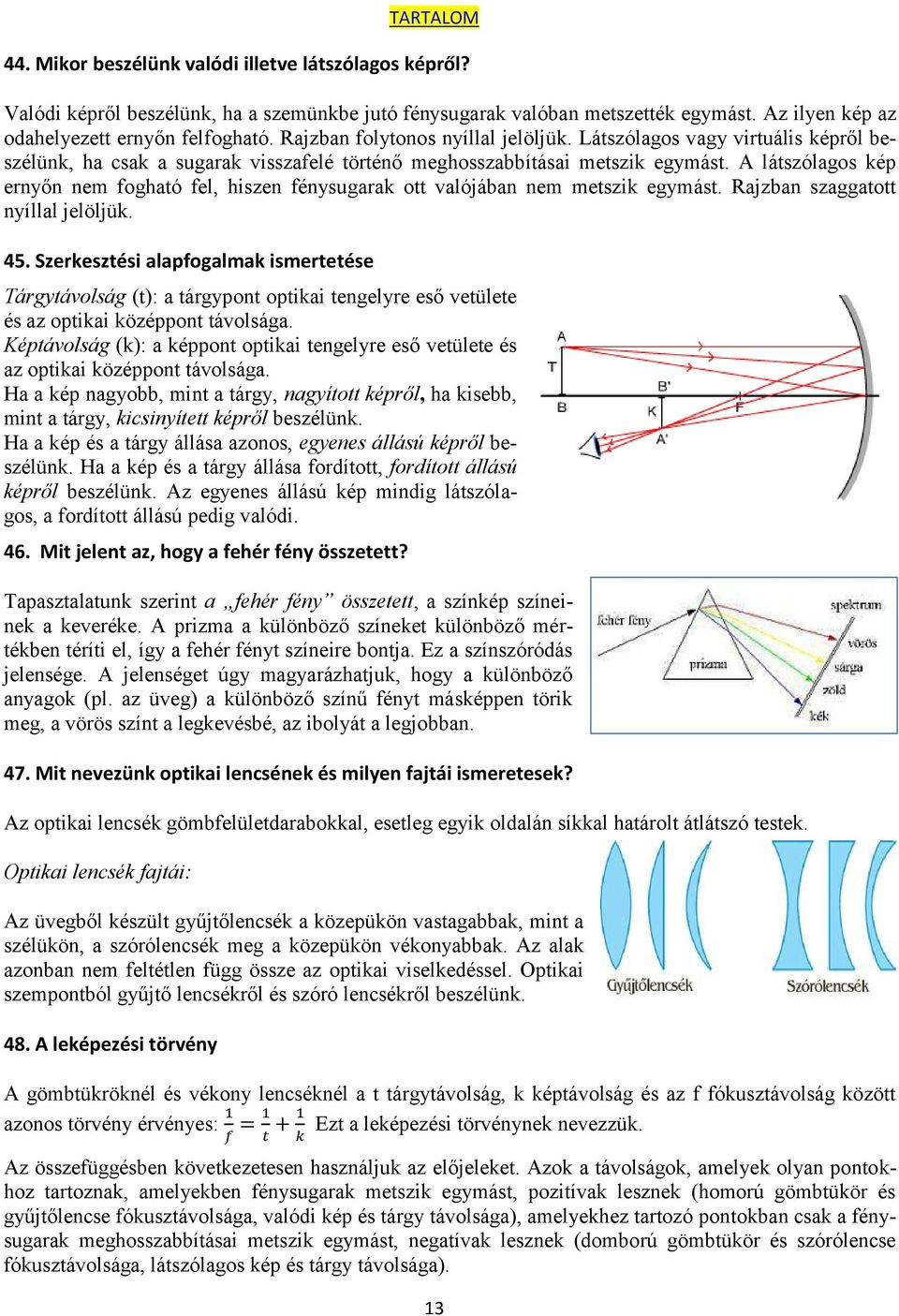 A látszólagos kép ernyőn nem fogható fel, hiszen fénysugarak ott valójában nem metszik egymást. Rajzban szaggatott nyíllal jelöljük. 45.