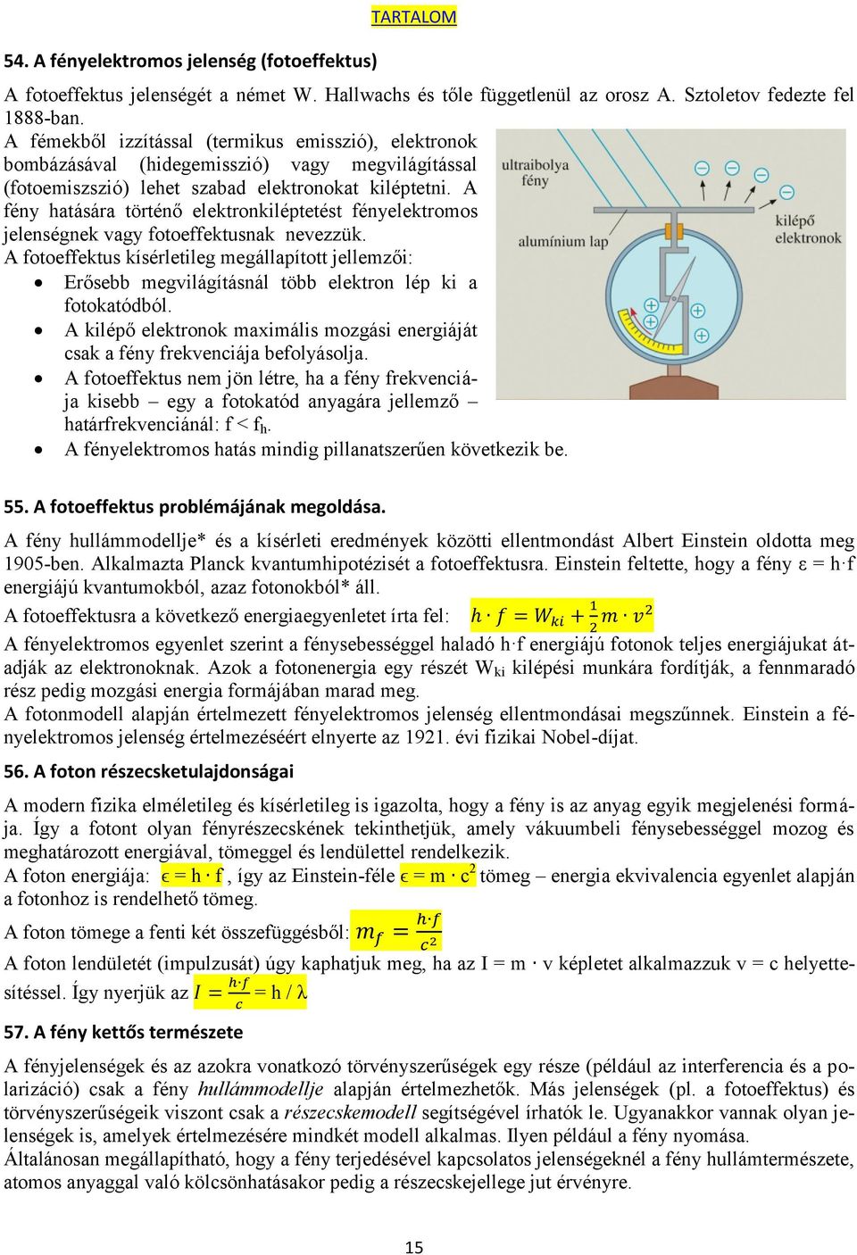 A fény hatására történő elektronkiléptetést fényelektromos jelenségnek vagy fotoeffektusnak nevezzük.