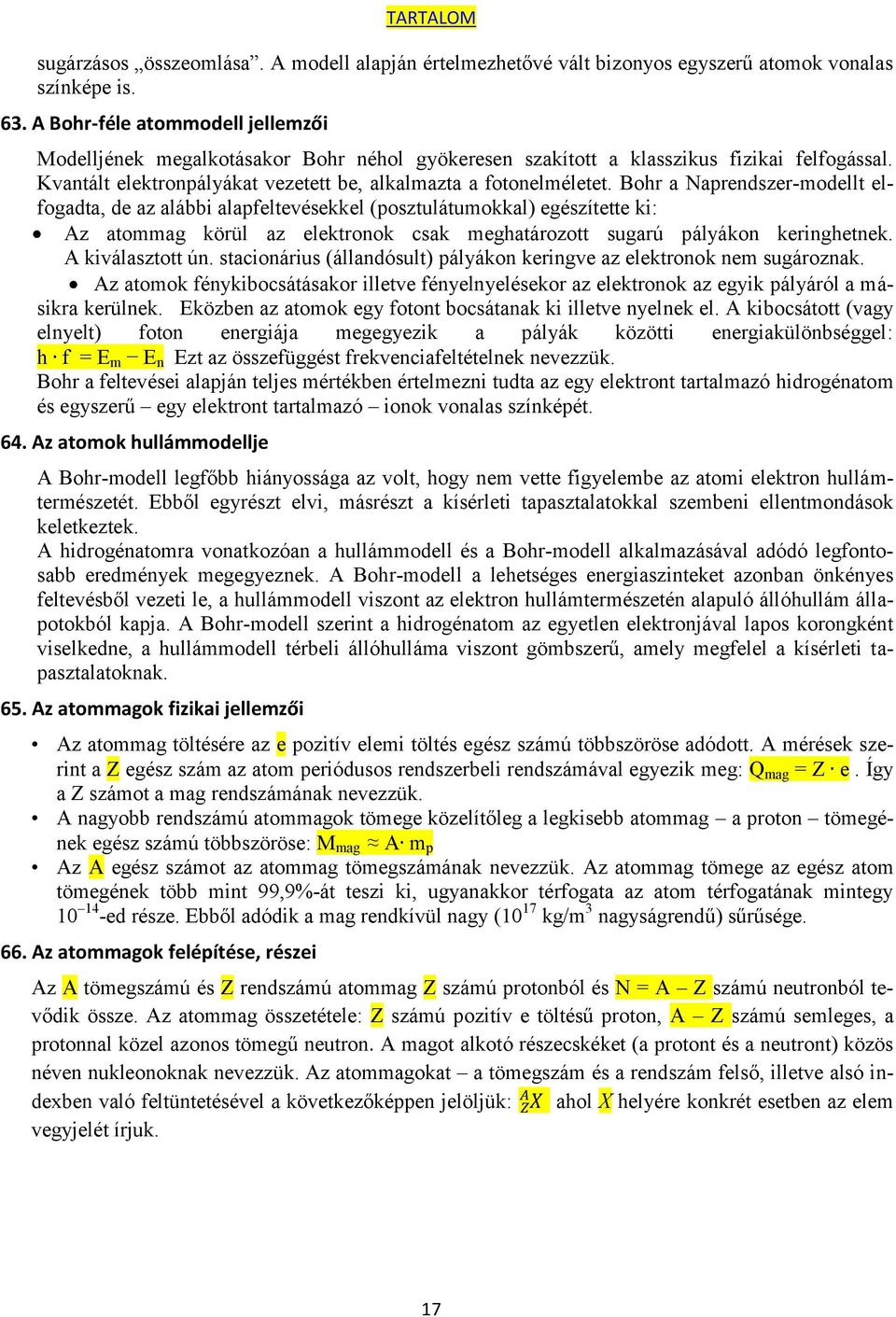 Bohr a Naprendszer-modellt elfogadta, de az alábbi alapfeltevésekkel (posztulátumokkal) egészítette ki: Az atommag körül az elektronok csak meghatározott sugarú pályákon keringhetnek.