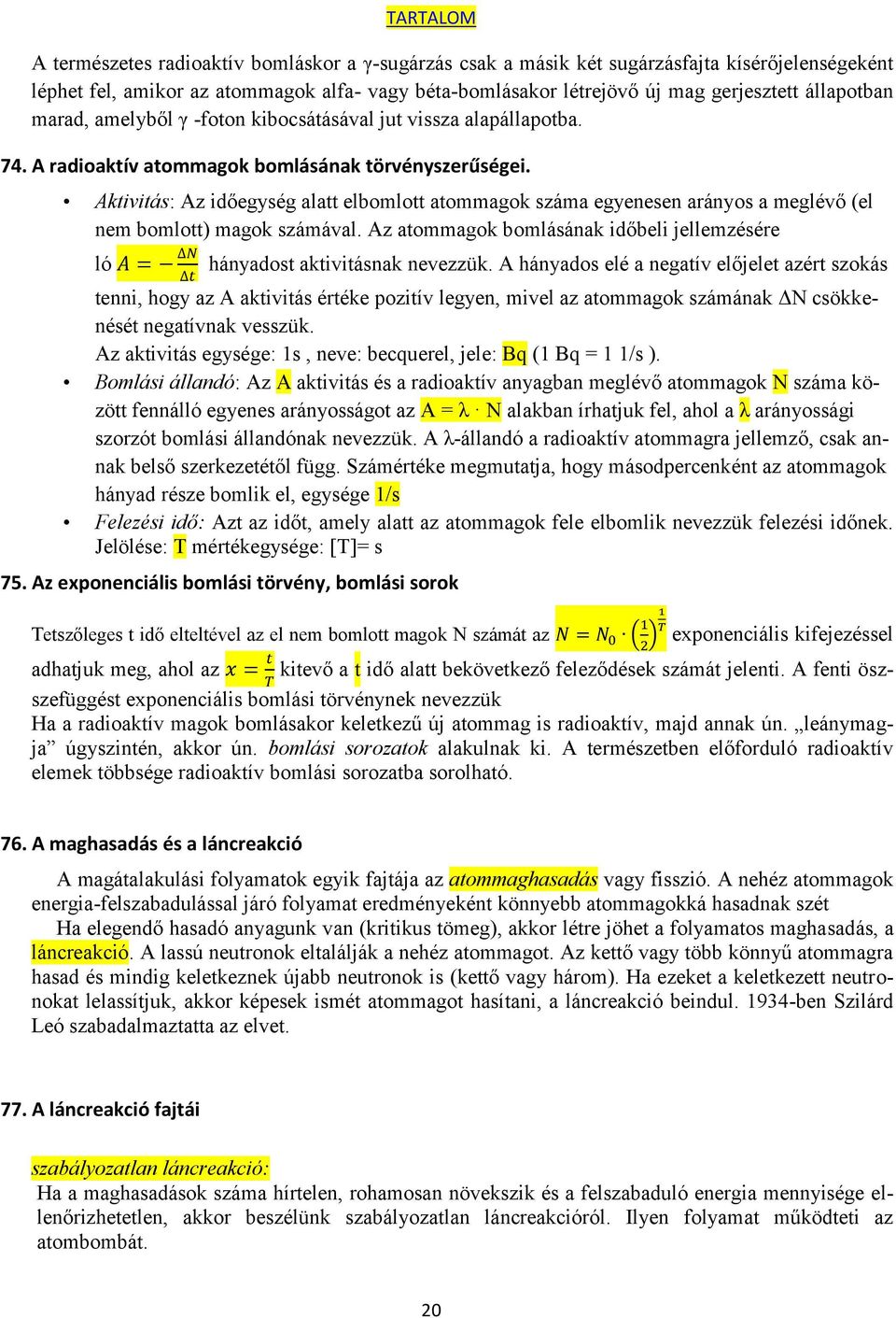 Aktivitás: Az időegység alatt elbomlott atommagok száma egyenesen arányos a meglévő (el nem bomlott) magok számával. Az atommagok bomlásának időbeli jellemzésére ló hányadost aktivitásnak nevezzük.