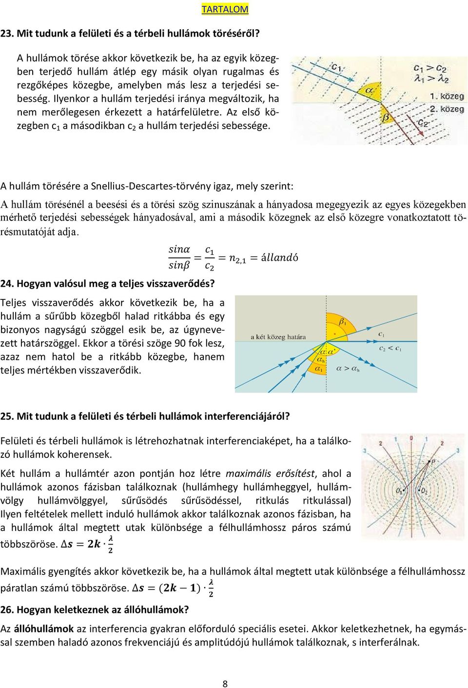 Ilyenkor a hullám terjedési iránya megváltozik, ha nem merőlegesen érkezett a határfelületre. Az első közegben c 1 a másodikban c 2 a hullám terjedési sebessége.