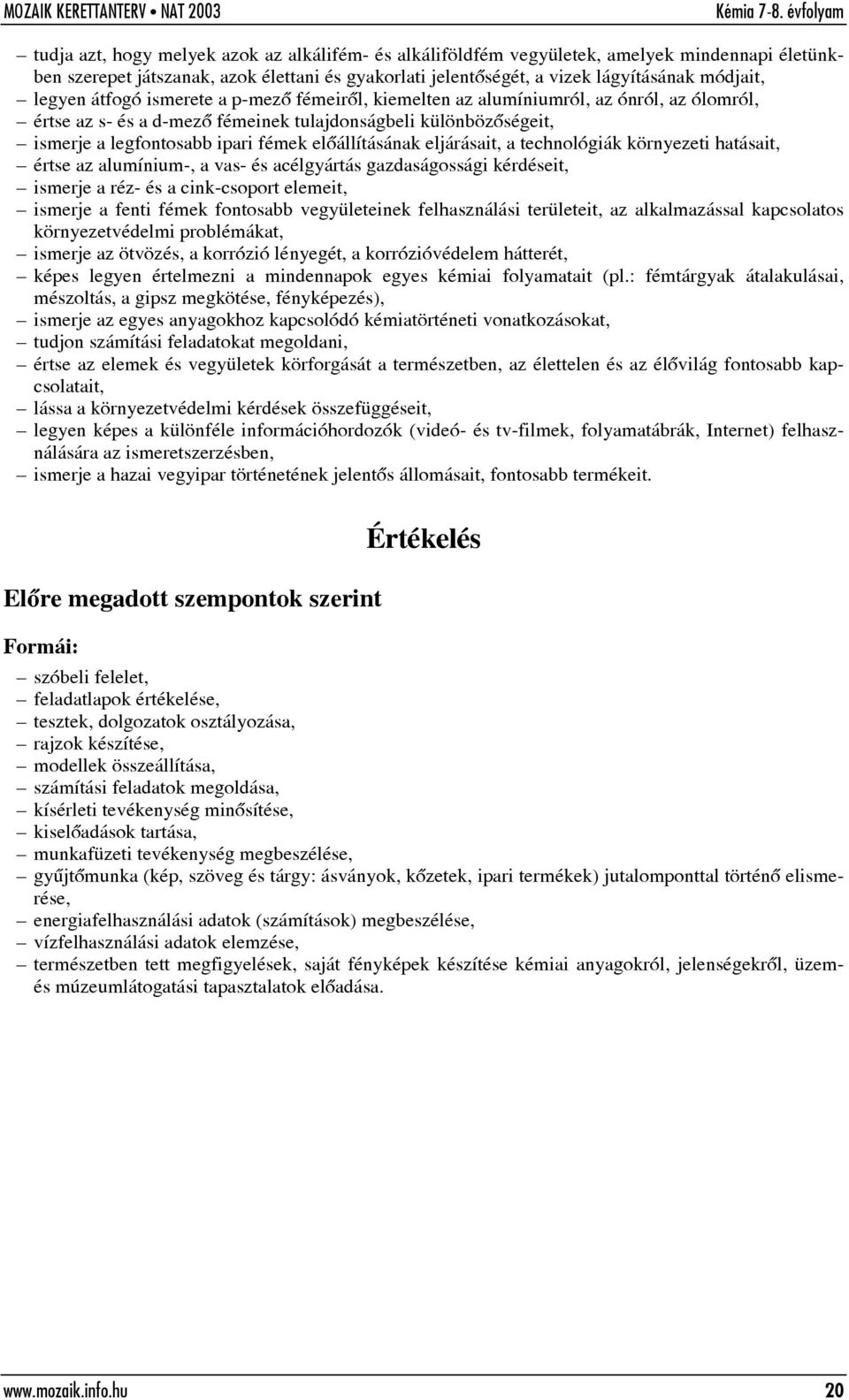 eljárásait, a technológiák környezeti hatásait, értse az alumínium-, a vas- és acélgyártás gazdaságossági kérdéseit, ismerje a réz- és a cink-csoport elemeit, ismerje a fenti fémek fontosabb