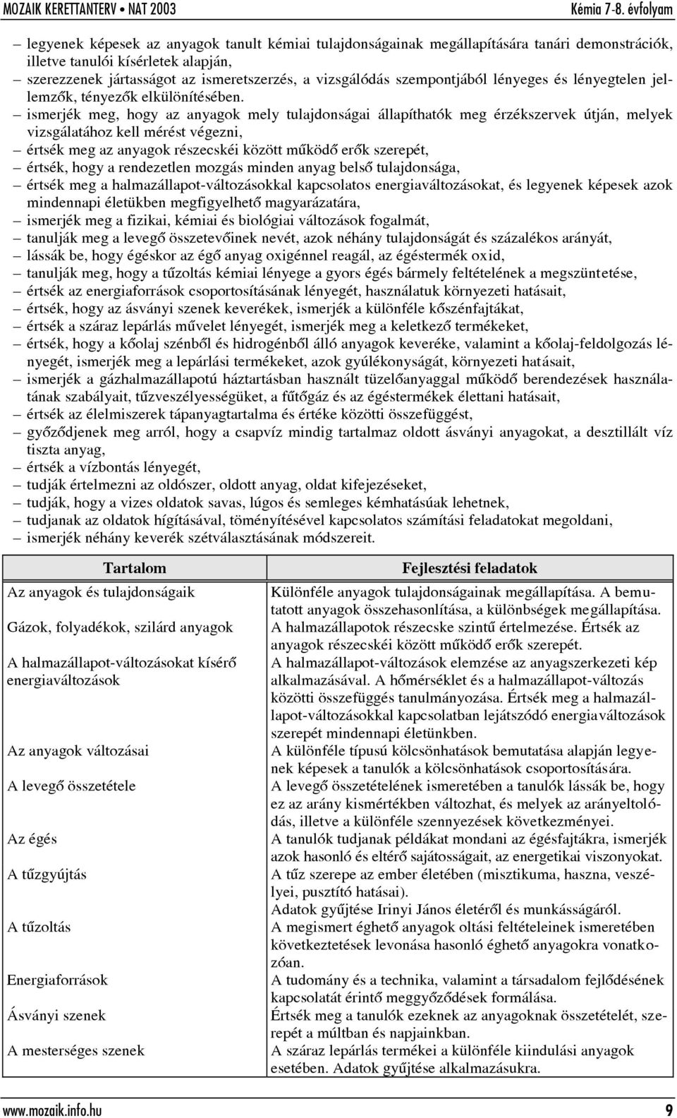 ismerjék meg, hogy az anyagok mely tulajdonságai állapíthatók meg érzékszervek útján, melyek vizsgálatához kell mérést végezni, értsék meg az anyagok részecskéi között mûködõ erõk szerepét, értsék,