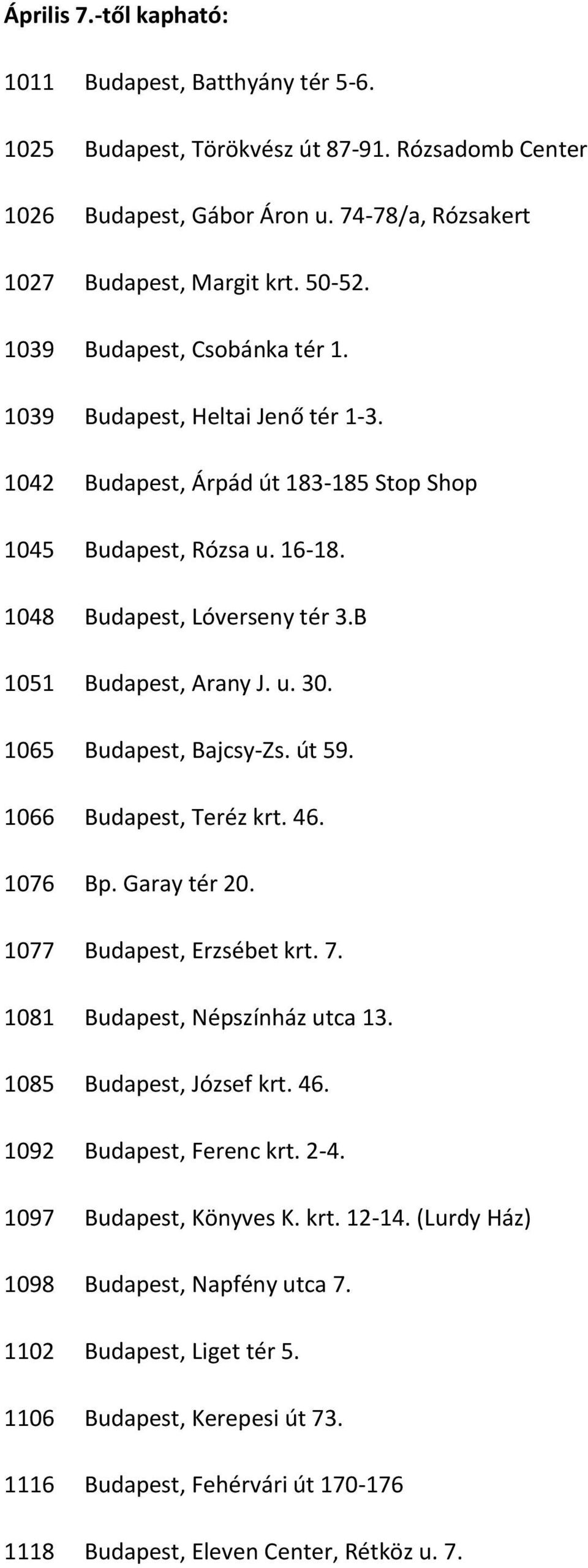 1065 Budapest, Bajcsy-Zs. út 59. 1066 Budapest, Teréz krt. 46. 1076 Bp. Garay tér 20. 1077 Budapest, Erzsébet krt. 7. 1081 Budapest, Népszínház utca 13. 1085 Budapest, József krt. 46. 1092 Budapest, Ferenc krt.