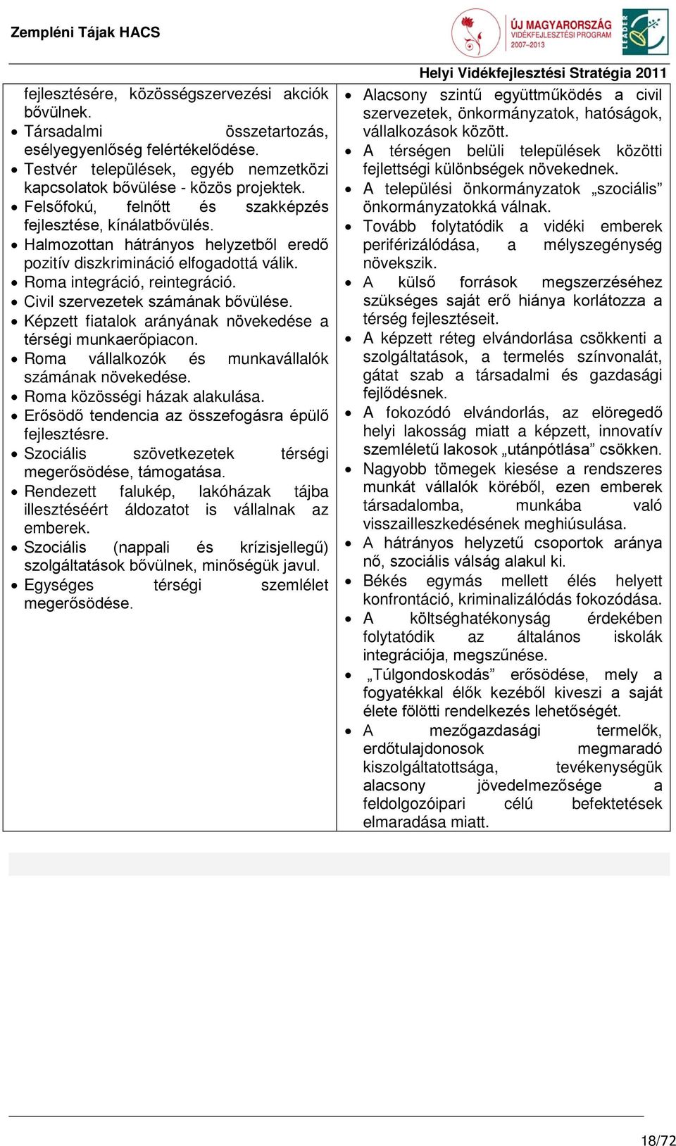 Civil szervezetek számának bővülése. Képzett fiatalok arányának növekedése a térségi munkaerőpiacon. Roma vállalkozók és munkavállalók számának növekedése. Roma közösségi házak alakulása.